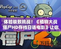體驗(yàn)極致挑戰(zhàn)！《植物大戰(zhàn)僵尸HD存檔日語(yǔ)電影》讓你重溫經(jīng)典，暢享新玩法