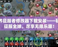 世界征服者修改器下載安裝——輕松征服全球，盡享無限樂趣！
