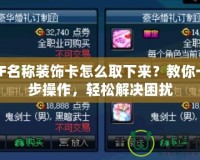 DNF名稱裝飾卡怎么取下來(lái)？教你一步步操作，輕松解決困擾