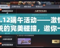 cf6.12端午活動(dòng)——激情與傳統(tǒng)的完美碰撞，邀你一同體驗(yàn)！