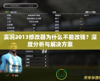 實(shí)況2013修改器為什么不能改錢？深度分析與解決方案