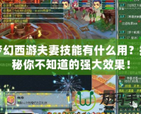 夢幻西游夫妻技能有什么用？揭秘你不知道的強大效果！