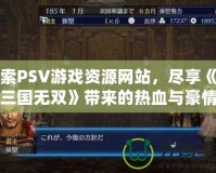 探索PSV游戲資源網(wǎng)站，盡享《真三國無雙》帶來的熱血與豪情