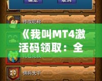 《我叫MT4激活碼領(lǐng)?。喝旅半U，與你一同探索魔幻世界》