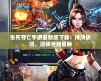 生死存亡手游最新版下載：挑戰(zhàn)極限，迎接全新冒險(xiǎn)