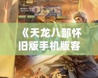 《天龍八部懷舊版手機版客戶端》：重溫經(jīng)典，暢享江湖