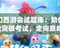 夢幻西游會試題庫：助你輕松突破考試，走向巔峰！