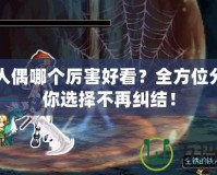 DNF人偶哪個厲害好看？全方位分析讓你選擇不再糾結(jié)！
