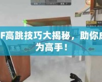 CF高跳技巧大揭秘，助你成為高手！