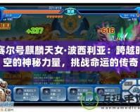 賽爾號麒麟天女·波西利亞：跨越時空的神秘力量，挑戰(zhàn)命運(yùn)的傳奇