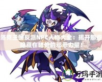 洛克王國反派NPC人物大全：揭開那些隱藏在暗處的邪惡力量！