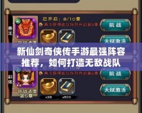 新仙劍奇?zhèn)b傳手游最強陣容推薦，如何打造無敵戰(zhàn)隊