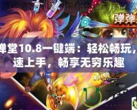 彈彈堂10.8一鍵端：輕松暢玩，快速上手，暢享無窮樂趣