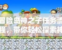 冒險島神之子任務(wù)流程，帶你輕松探索神秘世界！