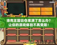 洛克王國(guó)云倉(cāng)庫(kù)滿了怎么辦？讓你的游戲體驗(yàn)不再受限！