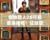 怪物獵人2G弓箭套裝推薦：征服獵場的終極裝備！