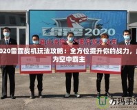 2020雷霆戰(zhàn)機(jī)玩法攻略：全方位提升你的戰(zhàn)力，成為空中霸主