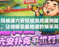 同城逮六安同城游戲逮狗腿，讓你體驗最地道的娛樂風(fēng)潮