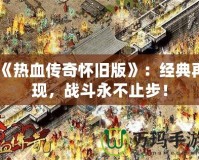 《熱血傳奇懷舊版》：經(jīng)典再現(xiàn)，戰(zhàn)斗永不止步！