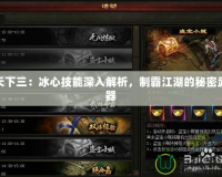 天下三：冰心技能深入解析，制霸江湖的秘密武器