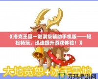 《洛克王國一鍵滿級輔助手機版——輕松暢玩，迅速提升游戲體驗！》