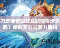 刀塔傳奇蜘蛛女郎值得培養(yǎng)嗎？她的實(shí)力與潛力解析