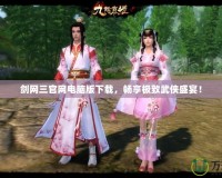 劍網(wǎng)三官網(wǎng)電腦版下載，暢享極致武俠盛宴！