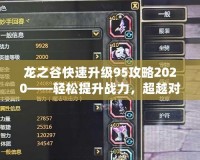 龍之谷快速升級95攻略2020——輕松提升戰(zhàn)力，超越對手！