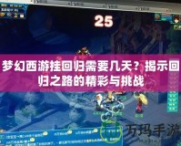 夢(mèng)幻西游掛回歸需要幾天？揭示回歸之路的精彩與挑戰(zhàn)