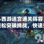 亂斗西游迷宮通關陣容：助你輕松突破挑戰(zhàn)，快速登頂排行榜！