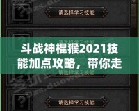 斗戰(zhàn)神棍猴2021技能加點(diǎn)攻略，帶你走向戰(zhàn)斗巔峰！
