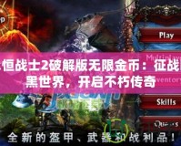 永恒戰(zhàn)士2破解版無限金幣：征戰(zhàn)暗黑世界，開啟不朽傳奇