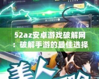 52az安卓游戲破解網(wǎng)：破解手游的最佳選擇，暢享無憂游戲體驗(yàn)！