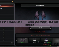《毀滅之王修改器下載》——暢享極致游戲體驗(yàn)，挑戰(zhàn)前所未有的巔峰！
