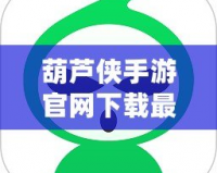 葫蘆俠手游官網(wǎng)下載最新版安裝，帶你暢享最火爆的手游體驗
