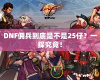 DNF傭兵到底是不是25仔？一探究竟！