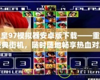 拳皇97模擬器安卓版下載——重溫經(jīng)典街機(jī)，隨時(shí)隨地暢享熱血對(duì)決！