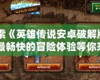 探索《英雄傳說安卓破解版》：最暢快的冒險體驗等你來戰(zhàn)！