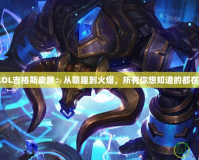 探秘LOL吉格斯皮膚：從萌趣到火爆，所有你想知道的都在這里！