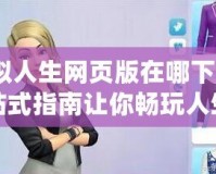 模擬人生網(wǎng)頁版在哪下載？一站式指南讓你暢玩人生模擬
