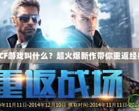 新出的CF游戲叫什么？超火爆新作帶你重返經(jīng)典戰(zhàn)場(chǎng)！