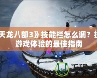 《天龍八部3》技能欄怎么調(diào)？提升游戲體驗(yàn)的最佳指南