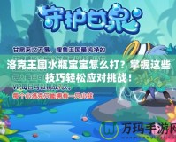 洛克王國(guó)水瓶寶寶怎么打？掌握這些技巧輕松應(yīng)對(duì)挑戰(zhàn)！