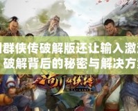洛川群俠傳破解版還讓輸入激活碼？破解背后的秘密與解決方案