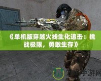《單機版穿越火線生化追擊：挑戰(zhàn)極限，勇敢生存》