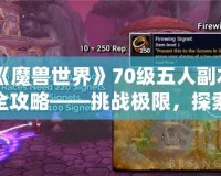 《魔獸世界》70級(jí)五人副本全攻略——挑戰(zhàn)極限，探索精彩！