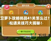 保衛(wèi)蘿卜攻略挑戰(zhàn)41關(guān)怎么過(guò)？輕松通關(guān)技巧大揭秘！