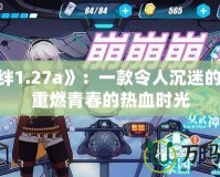 《羈絆1.27a》：一款令人沉迷的游戲，重燃青春的熱血時(shí)光