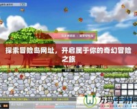 探索冒險(xiǎn)島網(wǎng)址，開啟屬于你的奇幻冒險(xiǎn)之旅