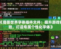 《魔獸世界字體插件文件：提升游戲體驗(yàn)，打造專屬個(gè)性化字體》